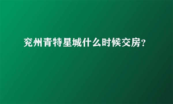 兖州青特星城什么时候交房？