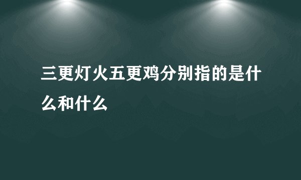 三更灯火五更鸡分别指的是什么和什么