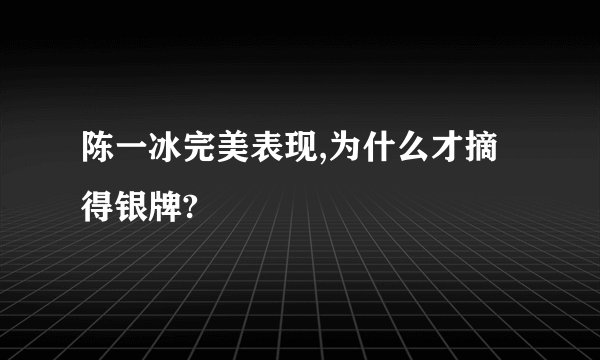 陈一冰完美表现,为什么才摘得银牌?