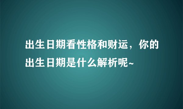 出生日期看性格和财运，你的出生日期是什么解析呢~