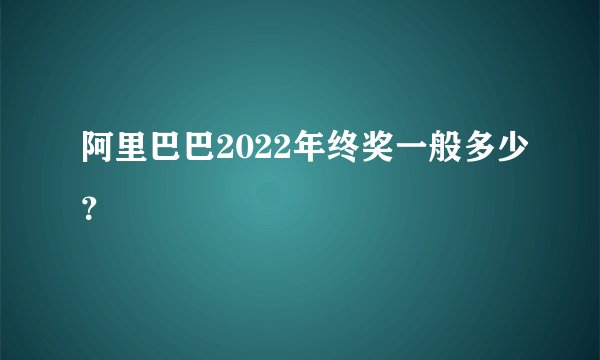 阿里巴巴2022年终奖一般多少？
