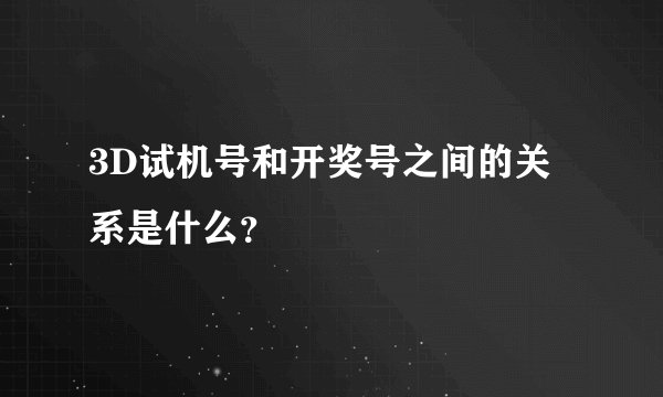 3D试机号和开奖号之间的关系是什么？
