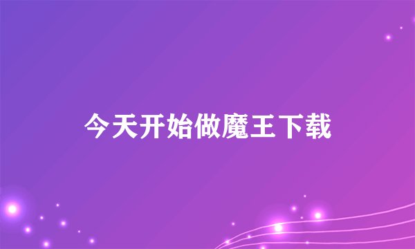 今天开始做魔王下载