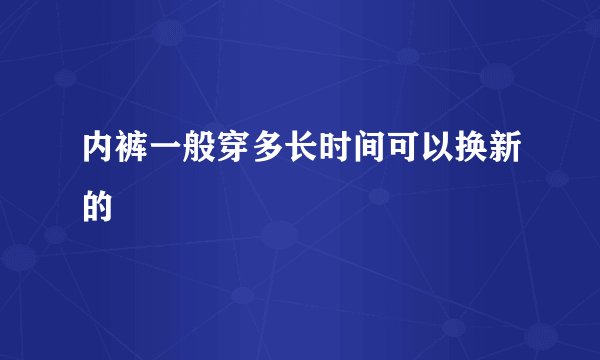 内裤一般穿多长时间可以换新的