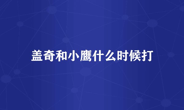 盖奇和小鹰什么时候打