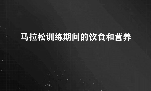 马拉松训练期间的饮食和营养