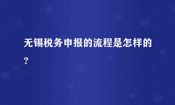无锡税务申报的流程是怎样的？