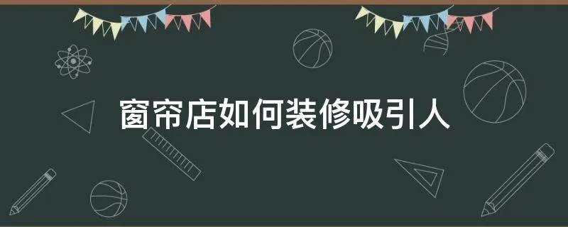 窗帘店如何装修吸引人
