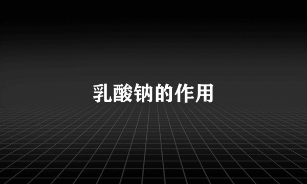 乳酸钠的作用