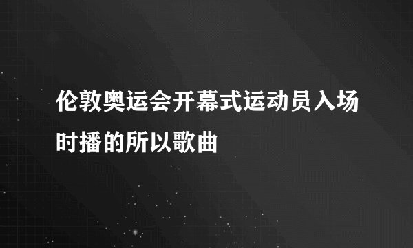 伦敦奥运会开幕式运动员入场时播的所以歌曲