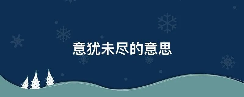 意犹未尽的意思