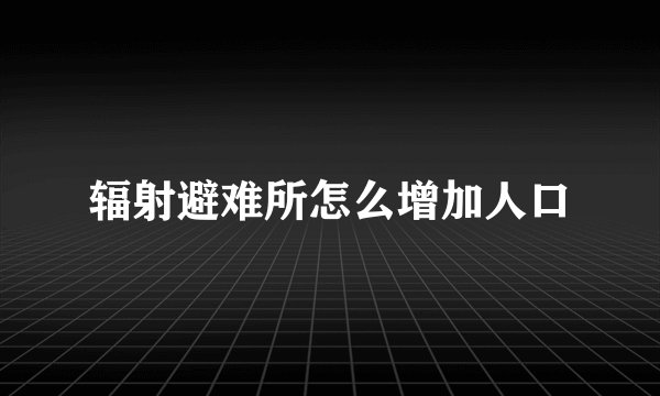 辐射避难所怎么增加人口