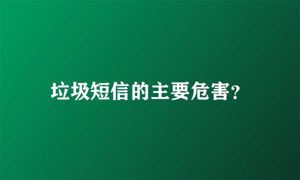 垃圾短信的主要危害？