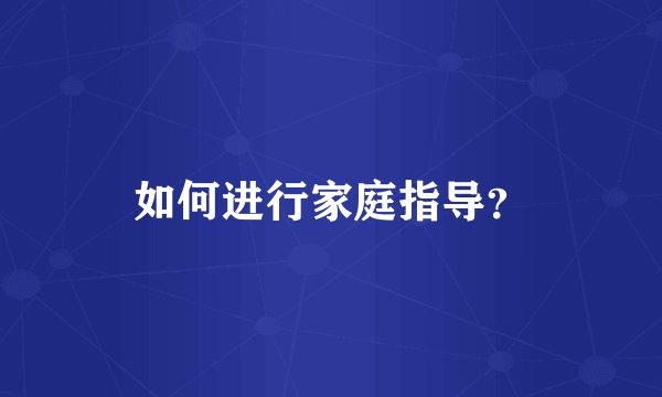 如何进行家庭指导？