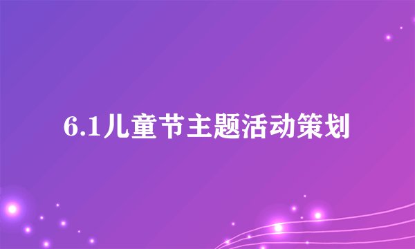 6.1儿童节主题活动策划