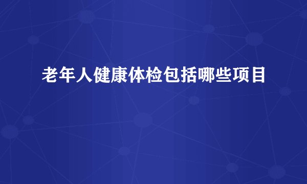 老年人健康体检包括哪些项目