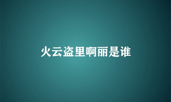 火云盗里啊丽是谁