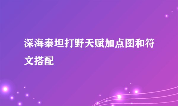 深海泰坦打野天赋加点图和符文搭配