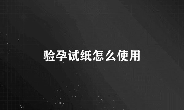 验孕试纸怎么使用