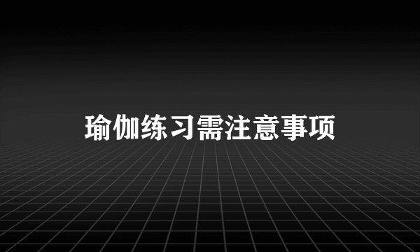 瑜伽练习需注意事项