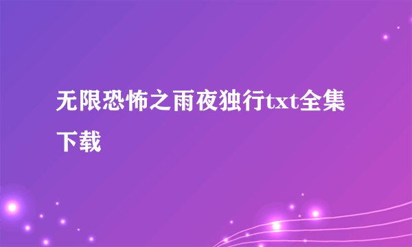 无限恐怖之雨夜独行txt全集下载