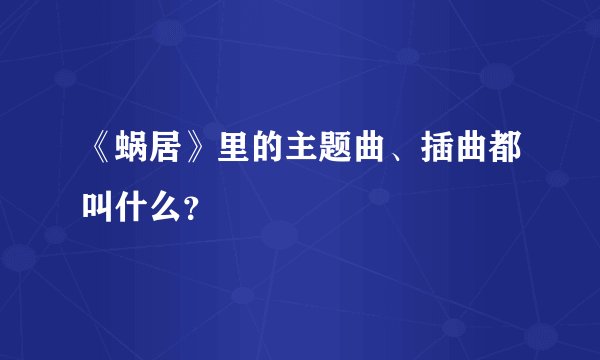 《蜗居》里的主题曲、插曲都叫什么？