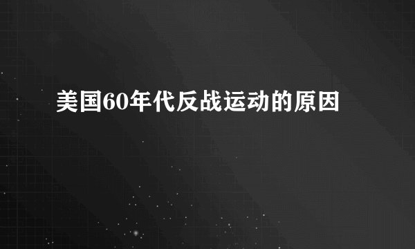 美国60年代反战运动的原因
