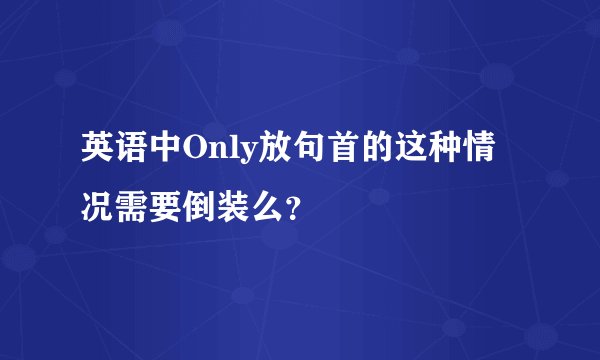 英语中Only放句首的这种情况需要倒装么？