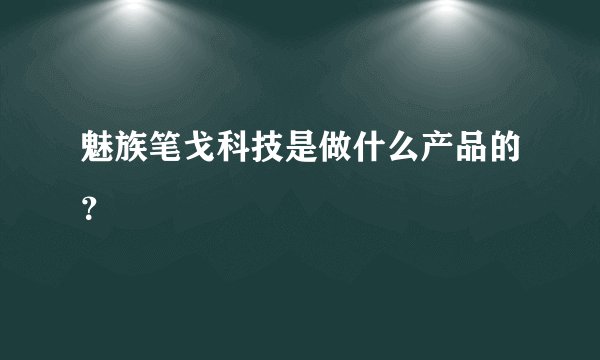 魅族笔戈科技是做什么产品的？