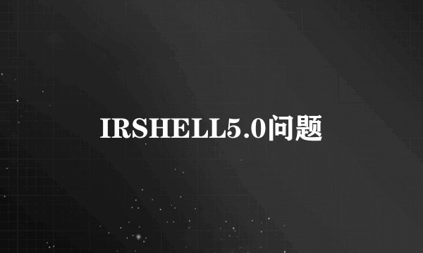 IRSHELL5.0问题