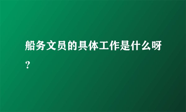 船务文员的具体工作是什么呀？