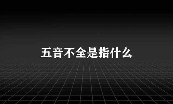 五音不全是指什么