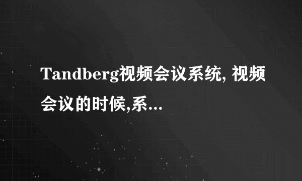 Tandberg视频会议系统, 视频会议的时候,系统中能看到对方影像声音,但是投影幕上看不到影像.