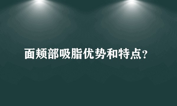 面颊部吸脂优势和特点？