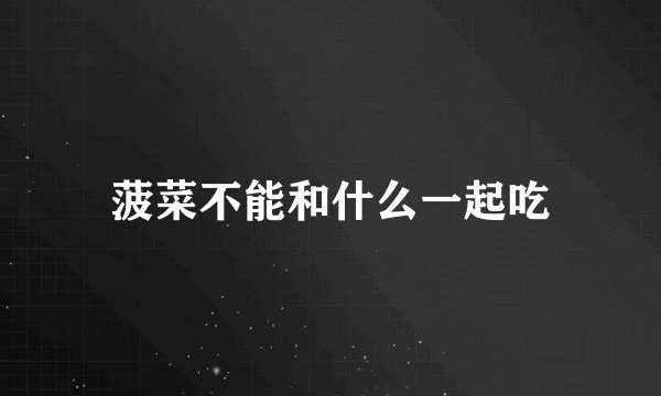 菠菜不能和什么一起吃