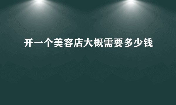 开一个美容店大概需要多少钱