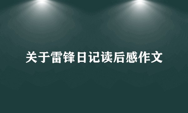 关于雷锋日记读后感作文