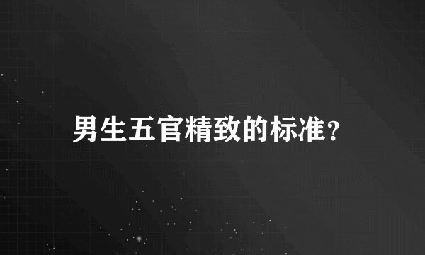 男生五官精致的标准？