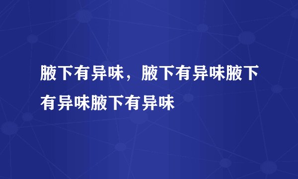 腋下有异味，腋下有异味腋下有异味腋下有异味