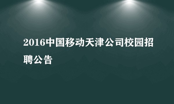 2016中国移动天津公司校园招聘公告