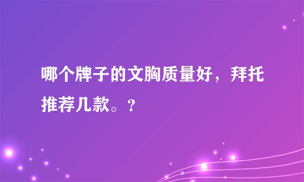 哪个牌子的文胸质量好，拜托推荐几款。？