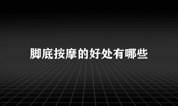 脚底按摩的好处有哪些