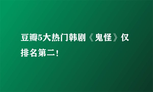 豆瓣5大热门韩剧《鬼怪》仅排名第二！