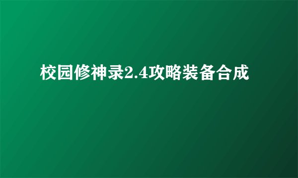 校园修神录2.4攻略装备合成