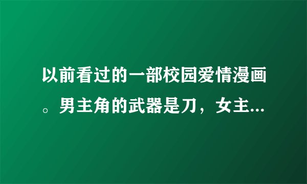 以前看过的一部校园爱情漫画。男主角的武器是刀，女主角的武器好像是锁链。男女主角是青梅竹马，只要男主
