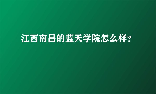 江西南昌的蓝天学院怎么样？