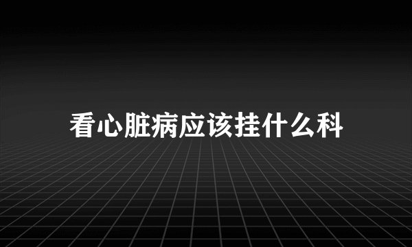 看心脏病应该挂什么科