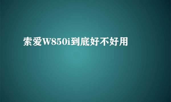 索爱W850i到底好不好用