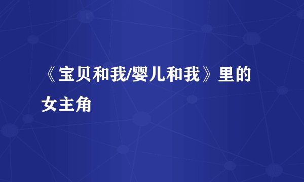 《宝贝和我/婴儿和我》里的女主角