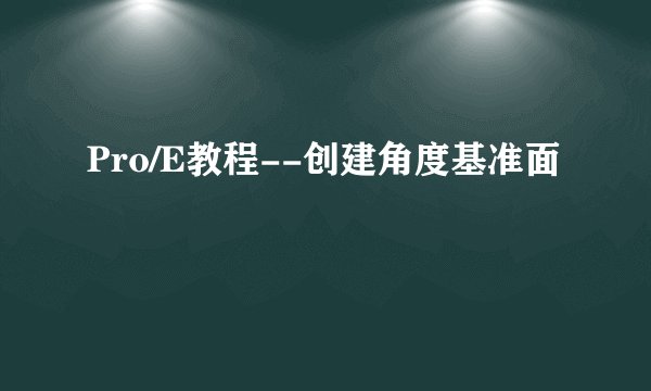 Pro/E教程--创建角度基准面
